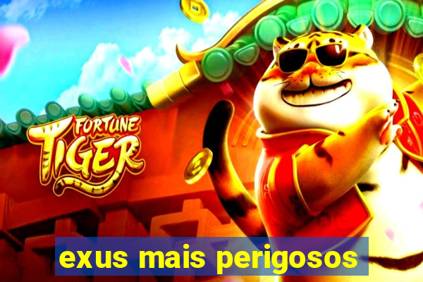 exus mais perigosos